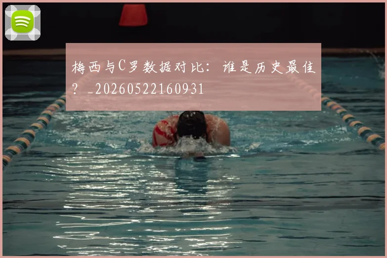 梅西与C罗数据对比：谁是历史最佳？_20260522160931