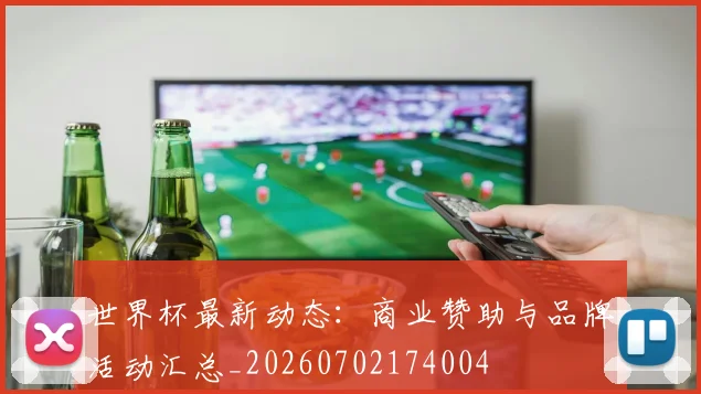 世界杯最新动态：商业赞助与品牌活动汇总_20260702174004