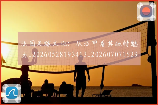法国足球文化：从法甲看其独特魅力_20260528193413_20260707152953