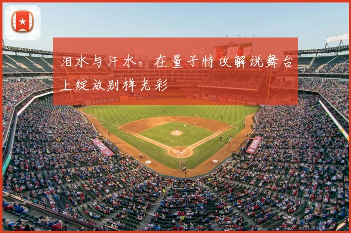 泪水与汗水，在量子特攻解说舞台上绽放别样光彩