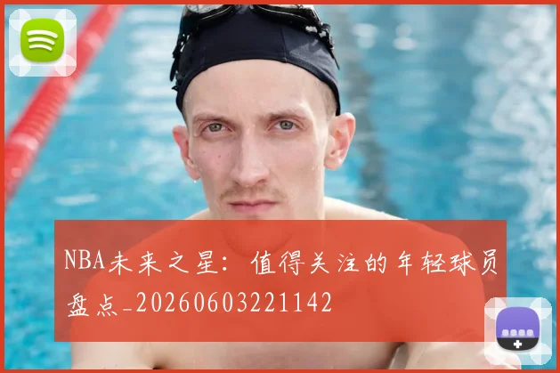 NBA未来之星:值得关注的年轻球员盘点_20260603221142
