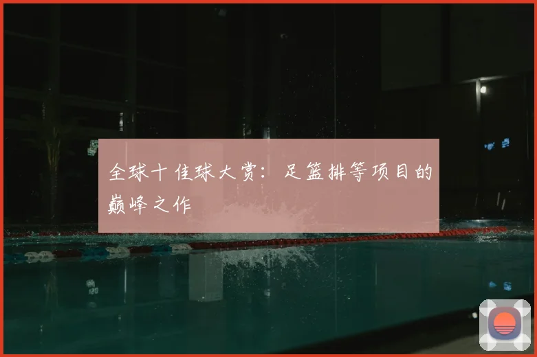 全球十佳球大赏:足篮排等项目的巅峰之作