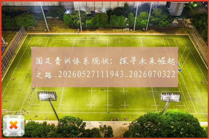 国足青训体系现状：探寻未来崛起之路_20260527111943_20260703224549