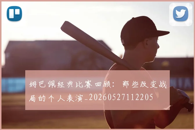 姆巴佩经典比赛回顾：那些改变战局的个人表演_20260527112205