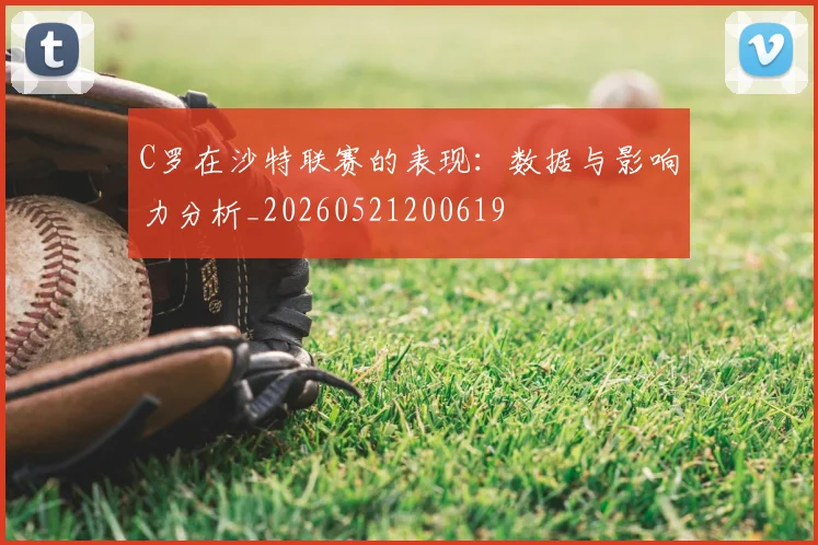 C罗在沙特联赛的表现：数据与影响力分析_20260521200619