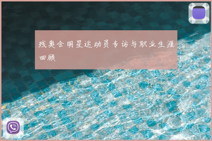 残奥会明星运动员专访与职业生涯回顾