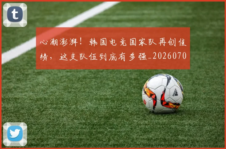 心潮澎湃！韩国电竞国家队再创佳绩，这支队伍到底有多强_20260704173938_20260722163140
