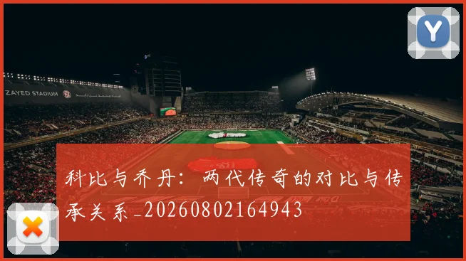 科比与乔丹：两代传奇的对比与传承关系_20260802164943