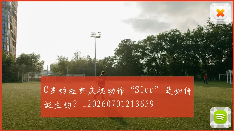 C罗的经典庆祝动作“Siuu”是如何诞生的？_20260701213659