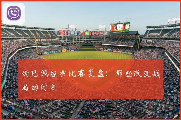 姆巴佩经典比赛复盘：那些改变战局的时刻