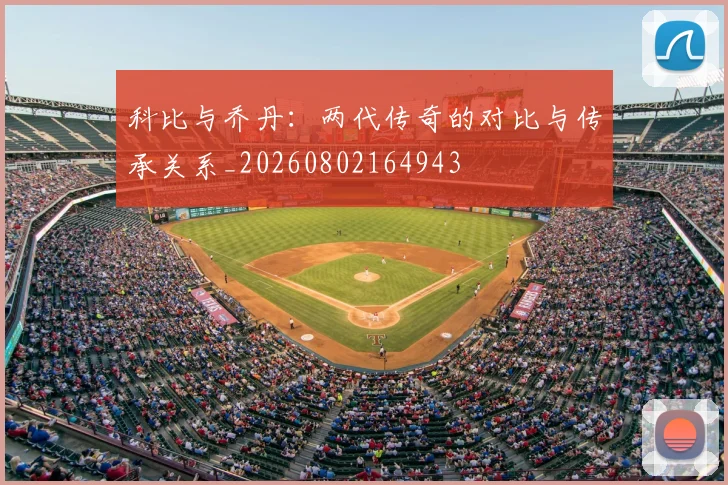 科比与乔丹：两代传奇的对比与传承关系_20260802164943