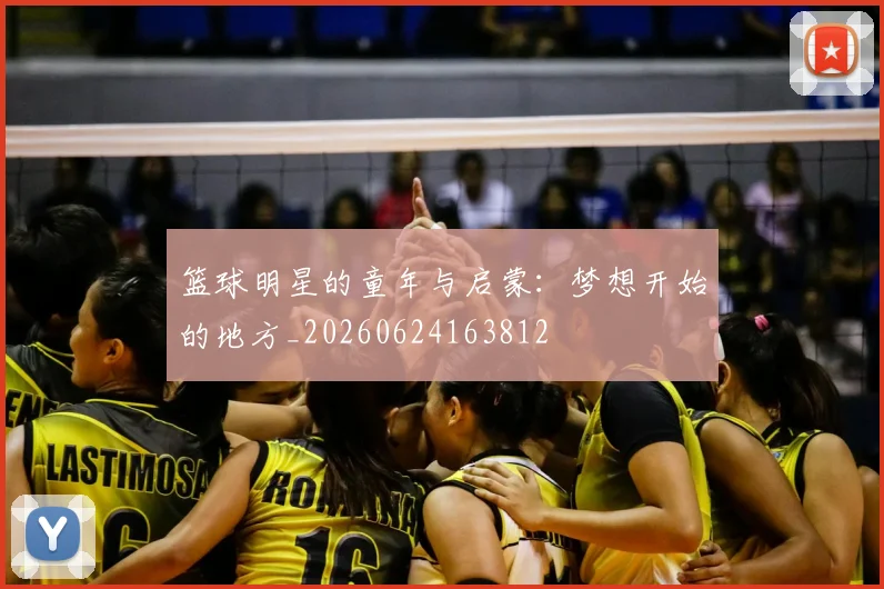 篮球明星的童年与启蒙:梦想开始的地方_20260624163812