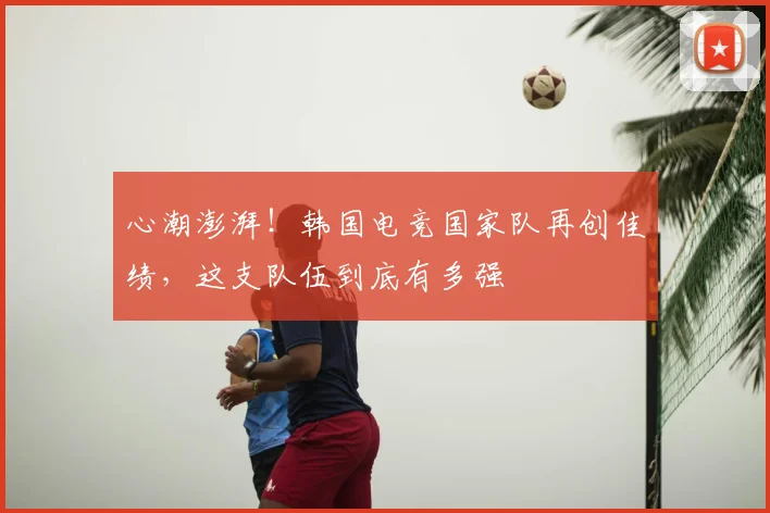 心潮澎湃！韩国电竞国家队再创佳绩，这支队伍到底有多强