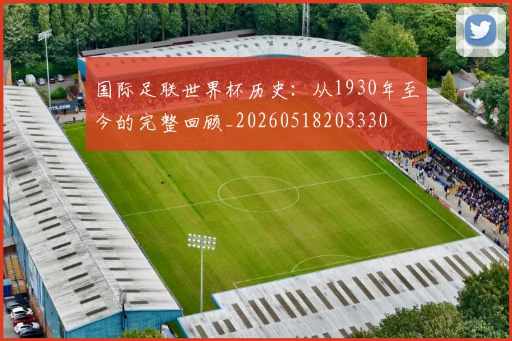 国际足联世界杯历史：从1930年至今的完整回顾_20260518203330