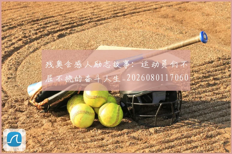 残奥会感人励志故事：运动员们不屈不挠的奋斗人生_20260801170605