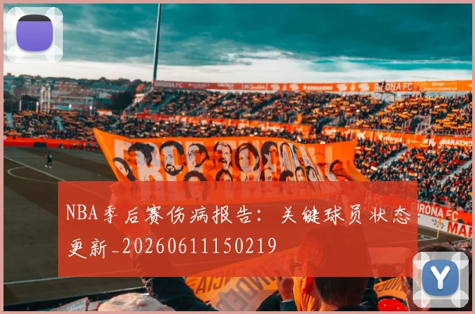 NBA季后赛伤病报告:关键球员状态更新_20260611150219