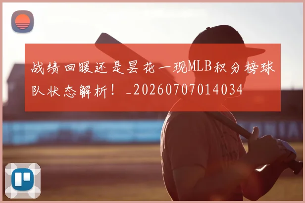 战绩回暖还是昙花一现MLB积分榜球队状态解析！_20260707014034
