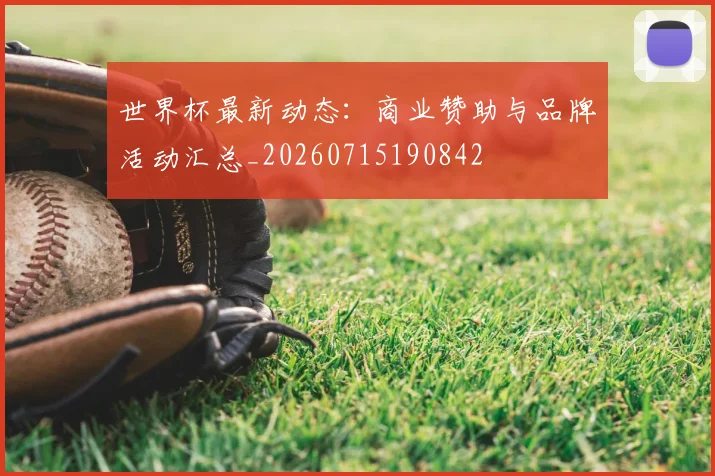 世界杯最新动态：商业赞助与品牌活动汇总_20260715190842