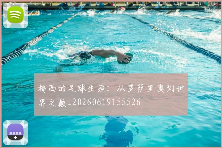 梅西的足球生涯：从罗萨里奥到世界之巅_20260619155526