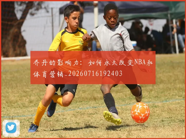 乔丹的影响力：如何永久改变NBA和体育营销_20260716192403