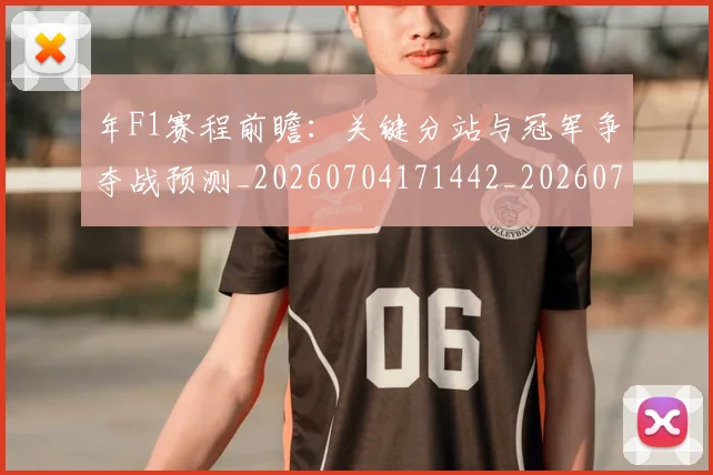 年F1赛程前瞻：关键分站与冠军争夺战预测_20260704171442_20260722154828