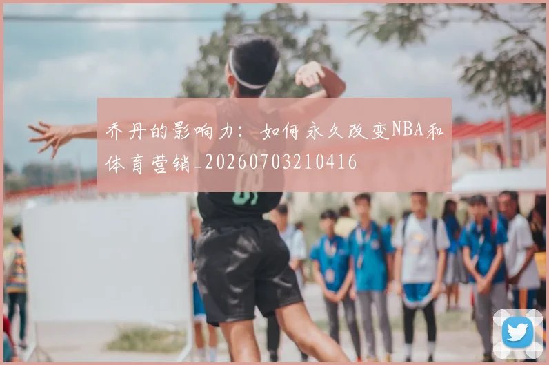乔丹的影响力：如何永久改变NBA和体育营销_20260703210416