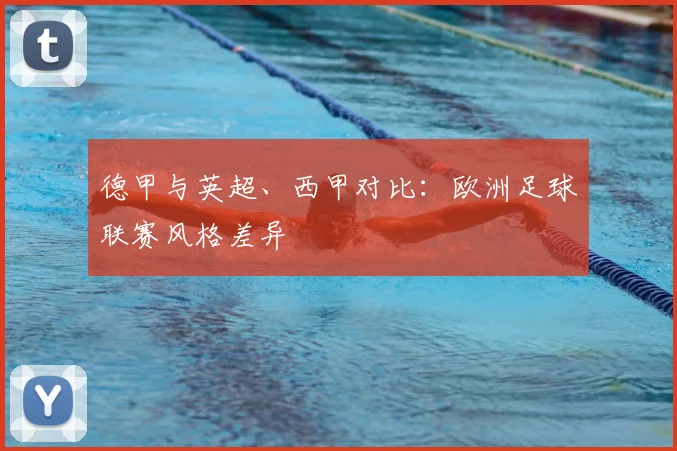 德甲与英超、西甲对比：欧洲足球联赛风格差异