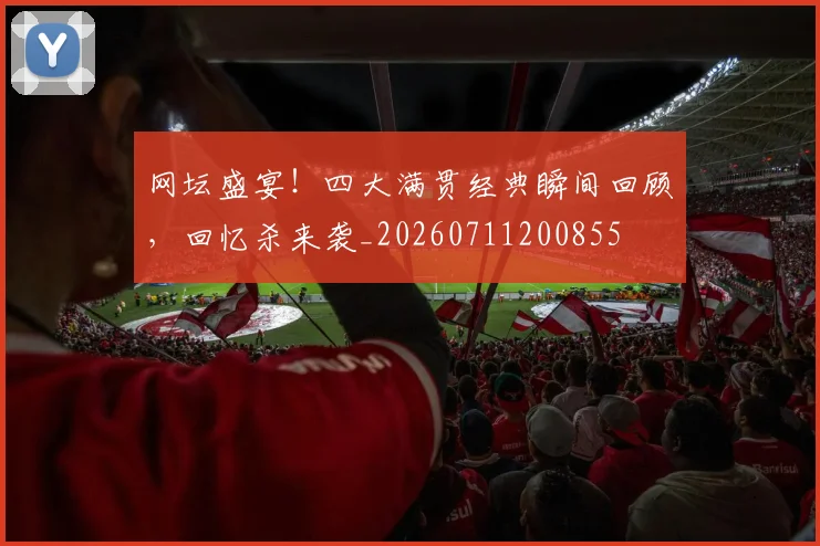 网坛盛宴!四大满贯经典瞬间回顾,回忆杀来袭_20260711200855