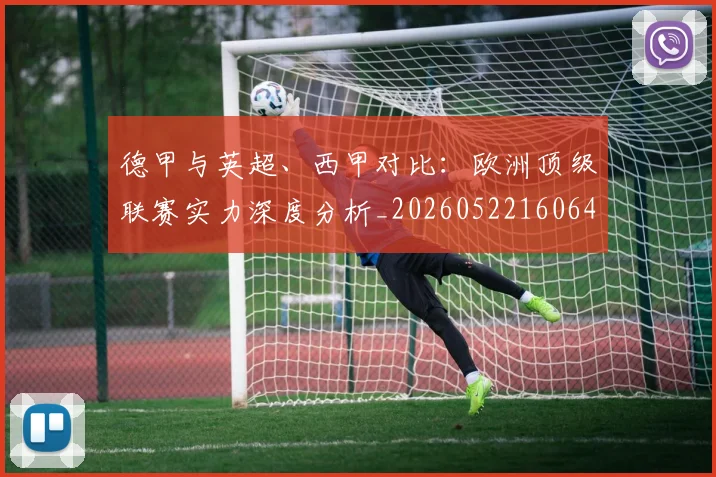 德甲与英超、西甲对比:欧洲顶级联赛实力深度分析_20260522160641