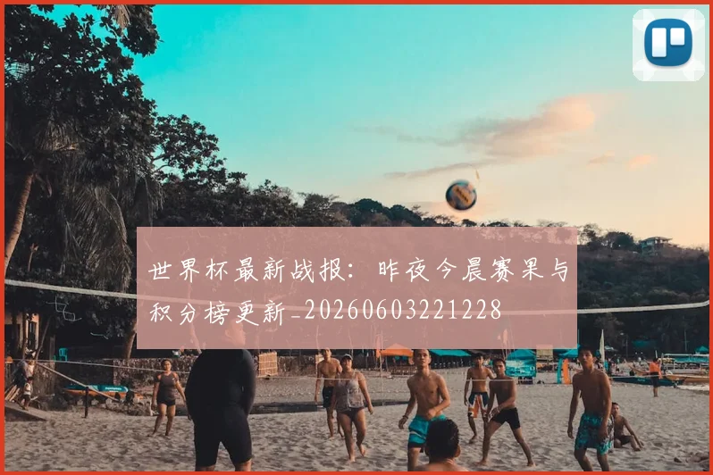 世界杯最新战报:昨夜今晨赛果与积分榜更新_20260603221228
