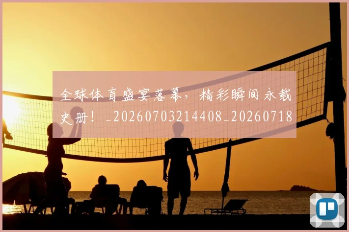 全球体育盛宴落幕，精彩瞬间永载史册！_20260703214408_20260718003919