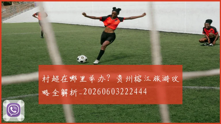 村超在哪里举办？贵州榕江旅游攻略全解析_20260603222444