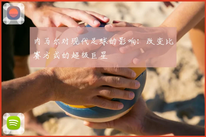 内马尔对现代足球的影响:改变比赛方式的超级巨星