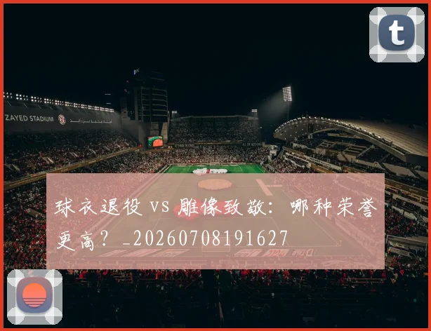 球衣退役 vs 雕像致敬：哪种荣誉更高？_20260708191627