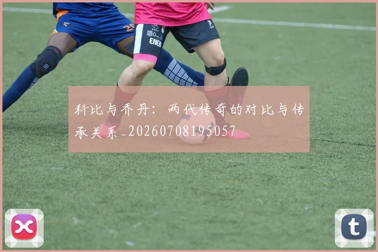 科比与乔丹：两代传奇的对比与传承关系_20260708195057