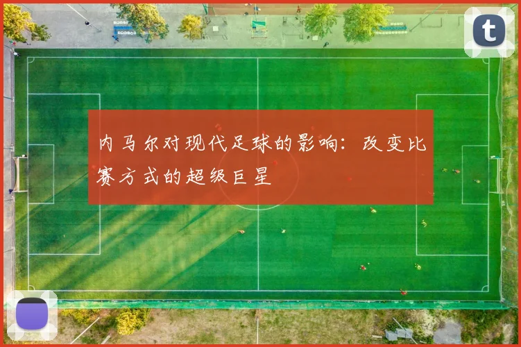 内马尔对现代足球的影响：改变比赛方式的超级巨星