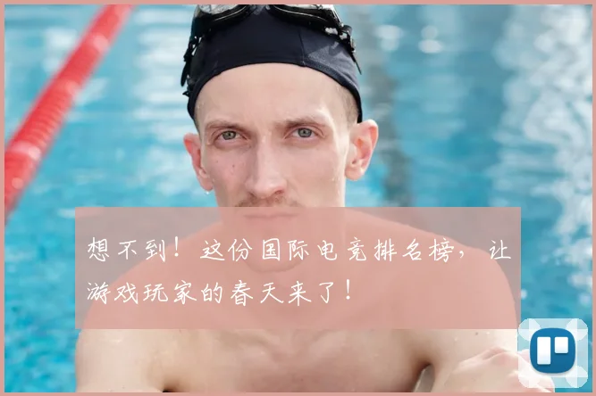 想不到！这份国际电竞排名榜，让游戏玩家的春天来了！
